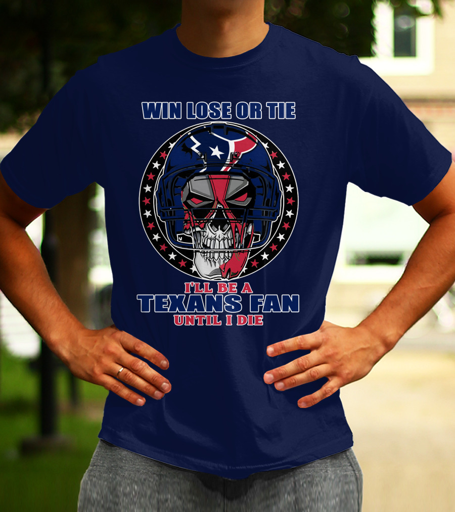 Win Lose Or Tie I'll Be A Texans Fan Until I Die T-Shirt