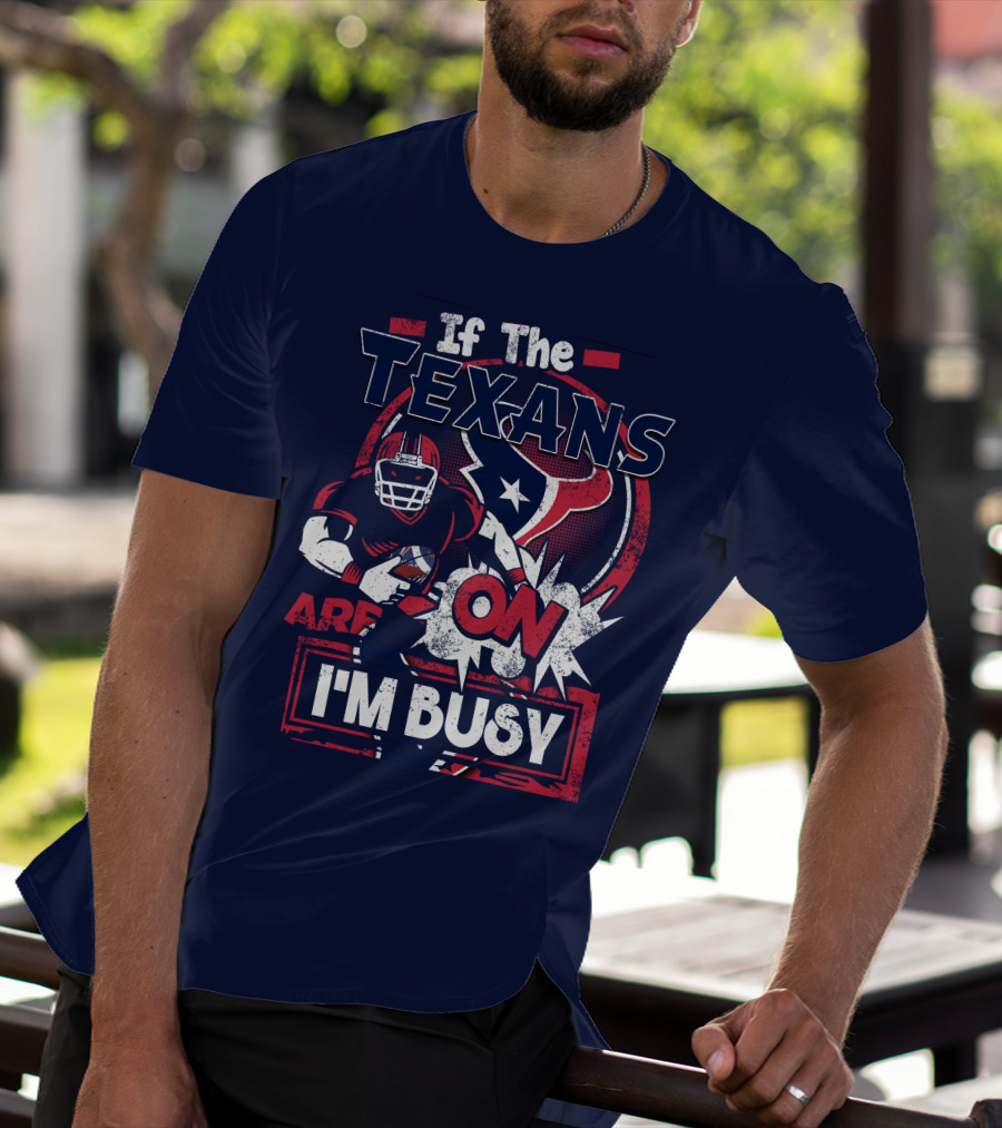 If The Texans Are On I'm Busy T-Shirt