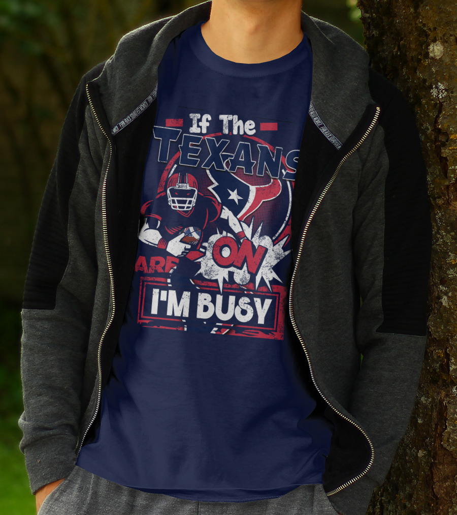 If The Texans Are On I'm Busy T-Shirt
