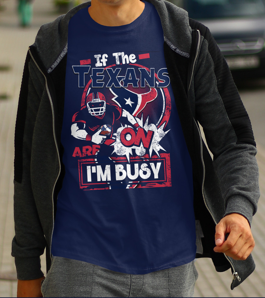 If The Texans Are On I'm Busy T-Shirt