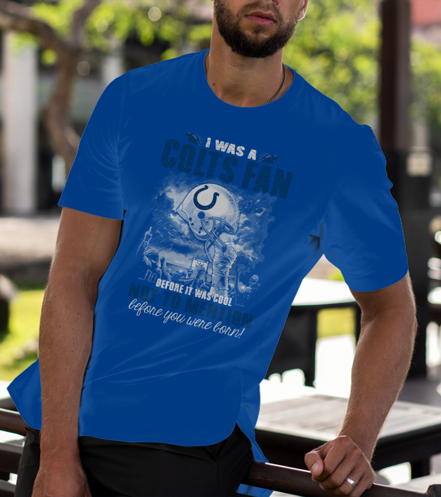 I Was A Colts Fan Before It Was Cool Not To Mention Before You Were Born Indianapolis Colts T-Shirt