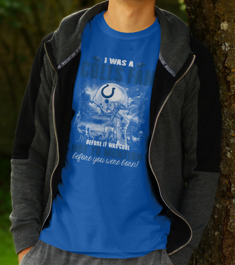 I Was A Colts Fan Before It Was Cool Not To Mention Before You Were Born Indianapolis Colts T-Shirt