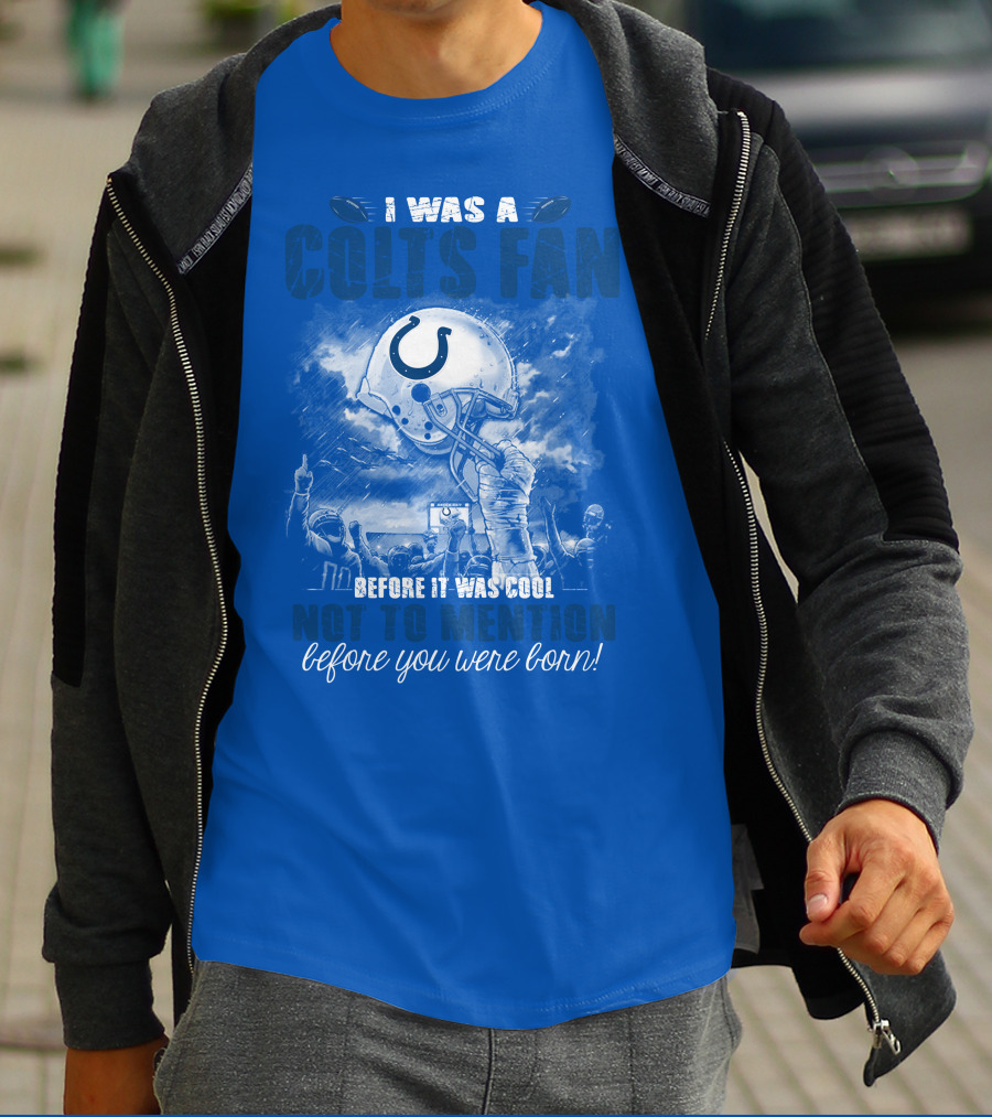 I Was A Colts Fan Before It Was Cool Not To Mention Before You Were Born Indianapolis Colts T-Shirt