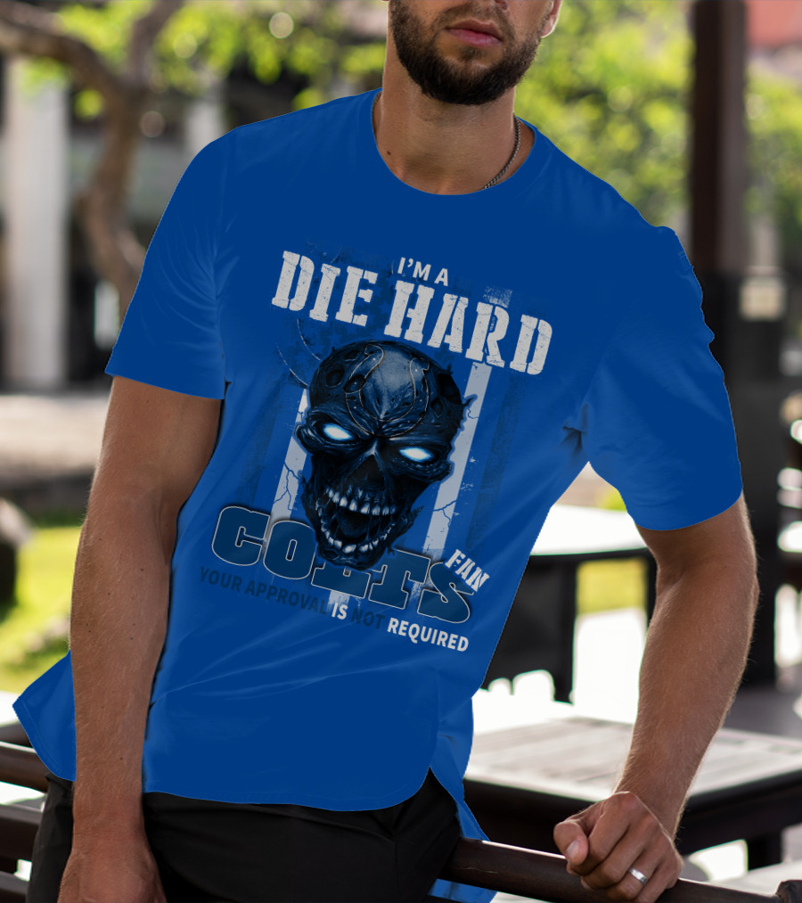 I'm A Die Hard Colts Fan Your Approval Is Not Required T-Shirt