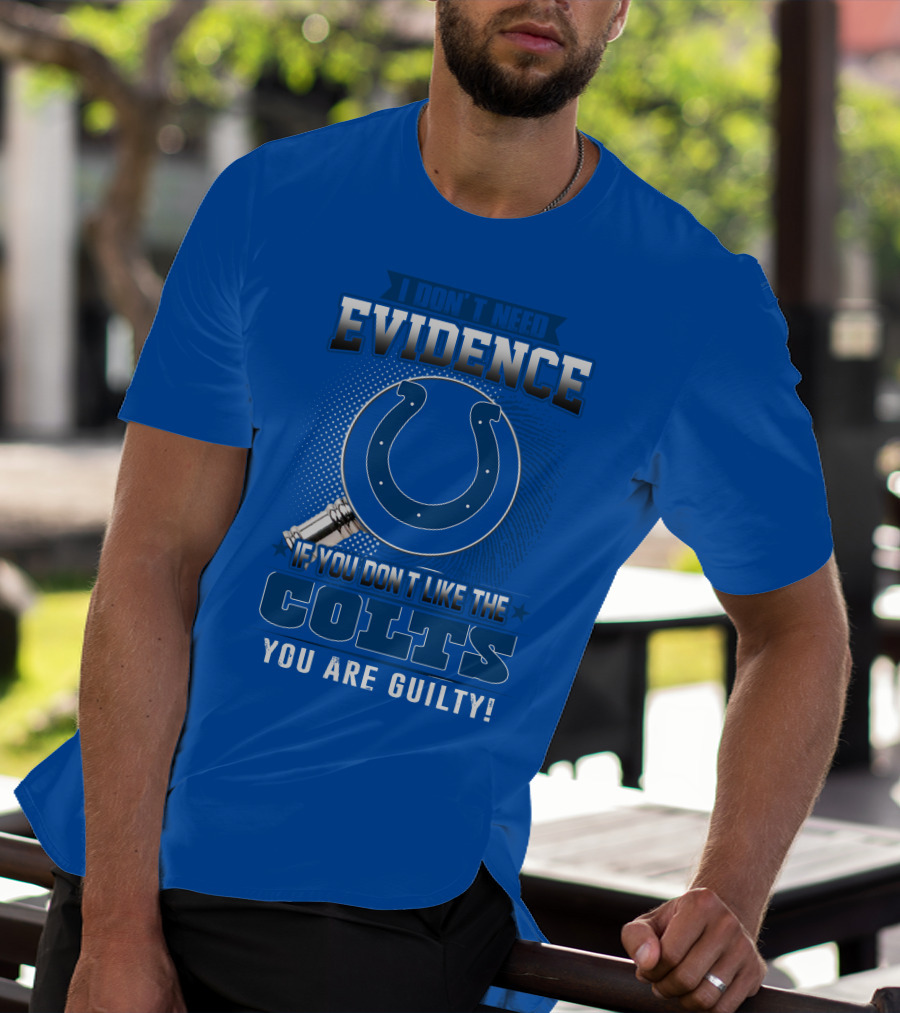 I DON'T NEED EVIDENCE IF YOU DON'T LIKE THE COLTS YOU ARE GUILTY T-Shirt