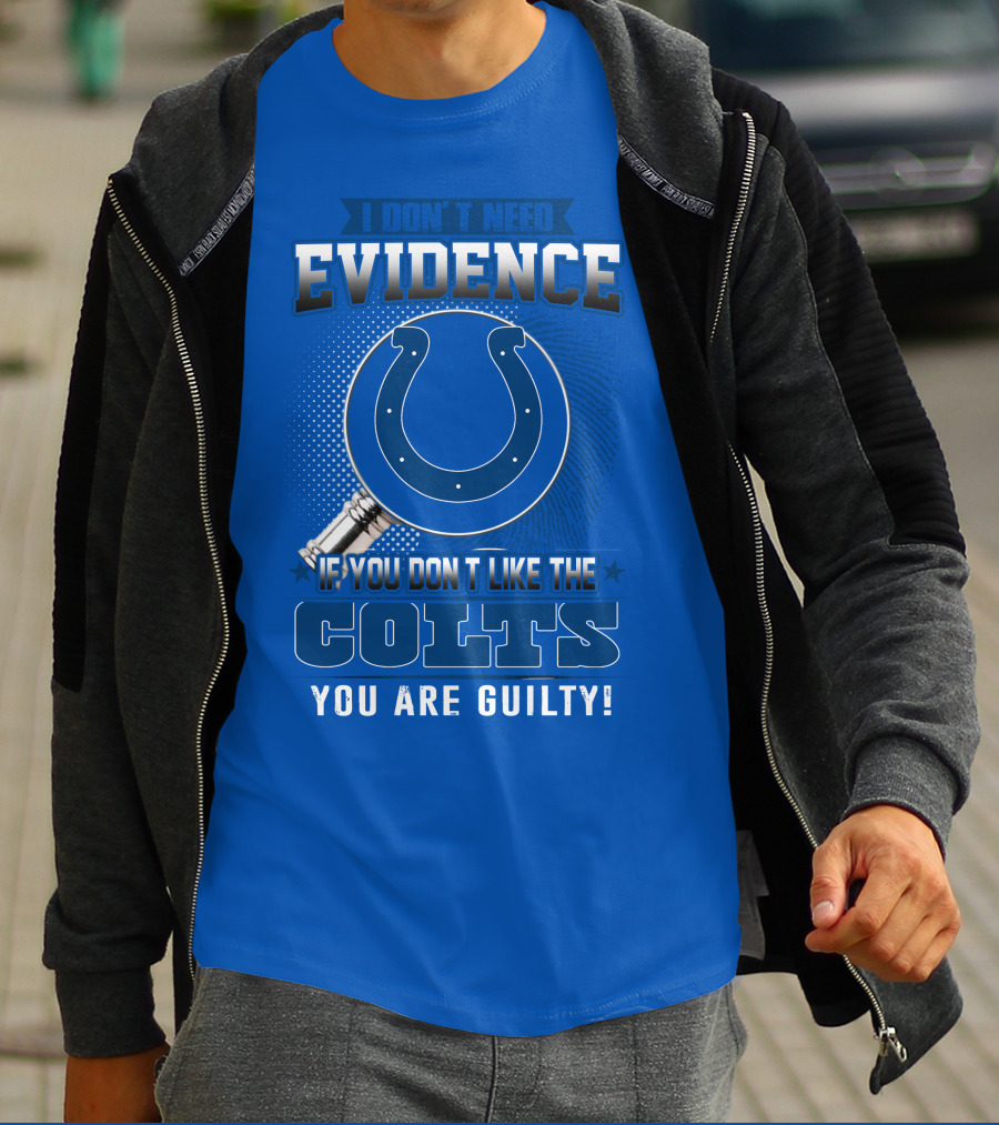 I DON'T NEED EVIDENCE IF YOU DON'T LIKE THE COLTS YOU ARE GUILTY T-Shirt