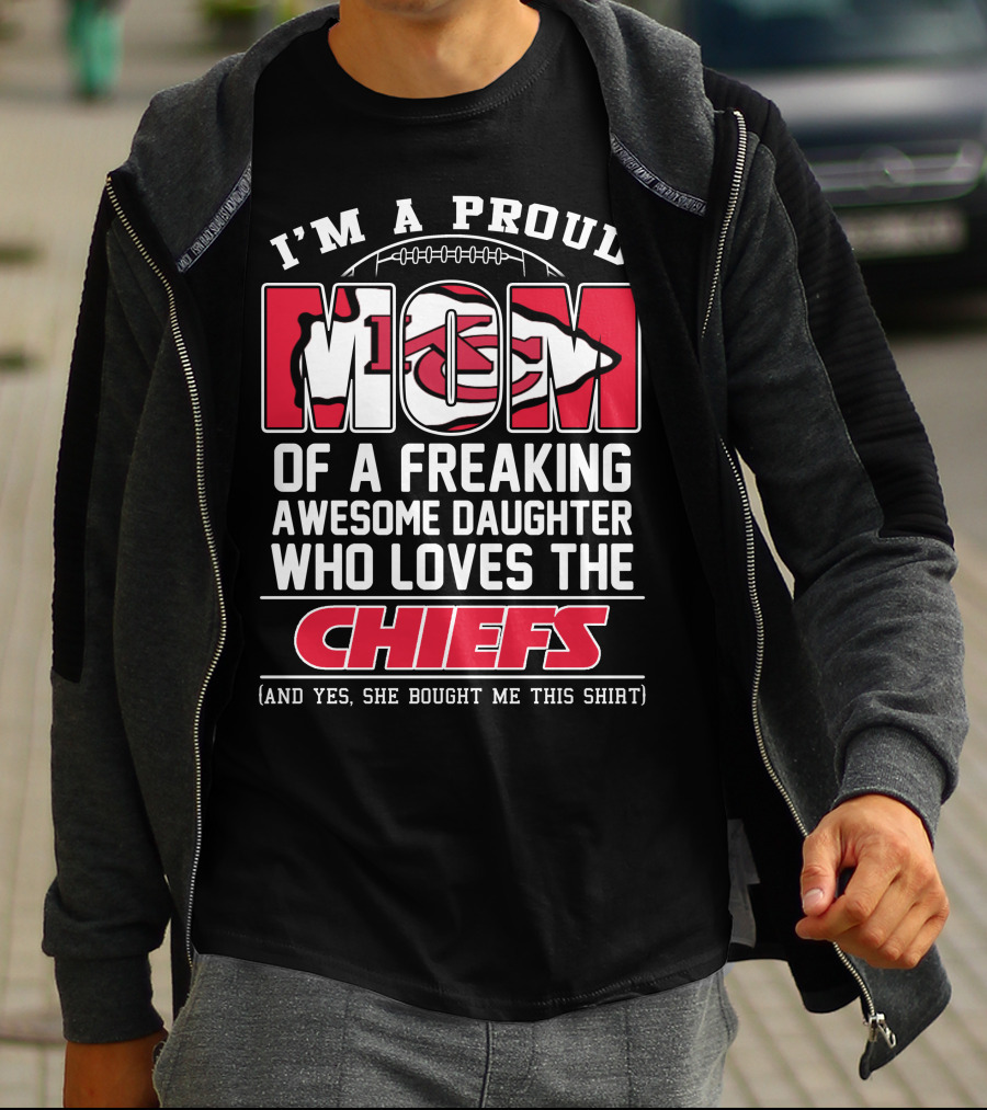 I'm A Proud Mom Of A Freaking Awesome Daughter Who Loves The Kansas City Chiefs T-Shirt