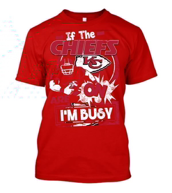 If The Chiefs Are On I'm Busy Kansas City Chiefs T-Shirt