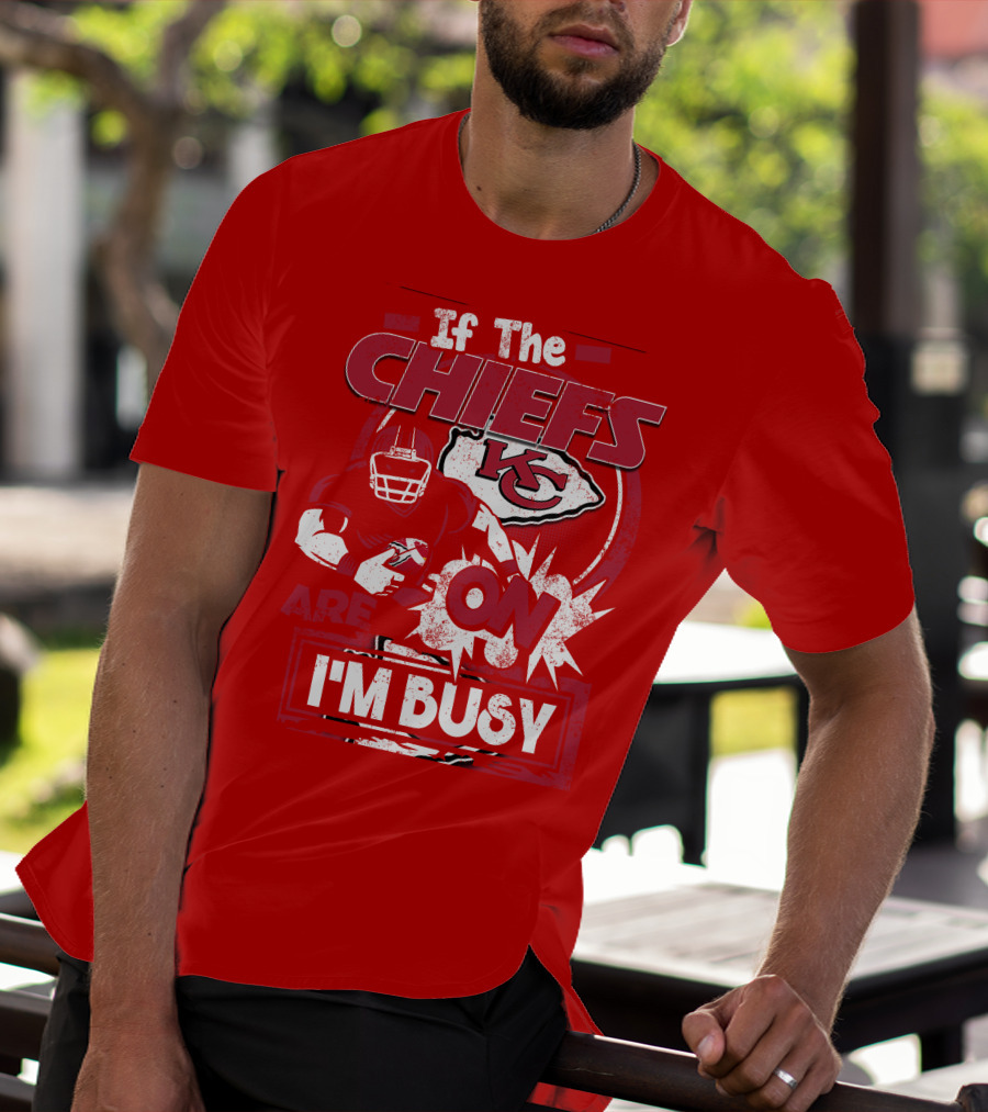 If The Chiefs Are On I'm Busy Kansas City Chiefs T-Shirt