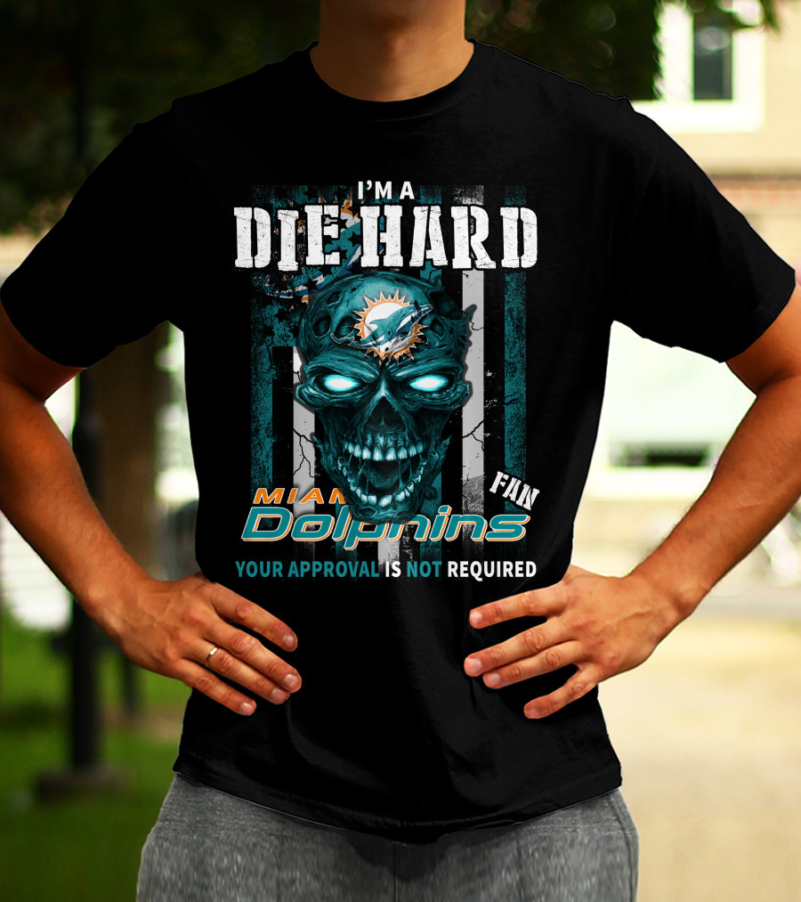I'm A Die Hard Miami Dolphins Fan Your Approval Is Not Required T-Shirt