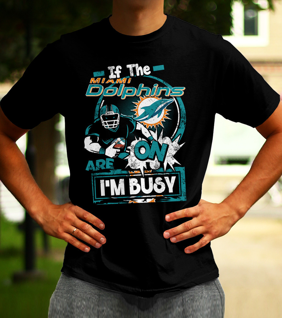 If The Miami Dolphins Are On I'm Busy T-Shirt