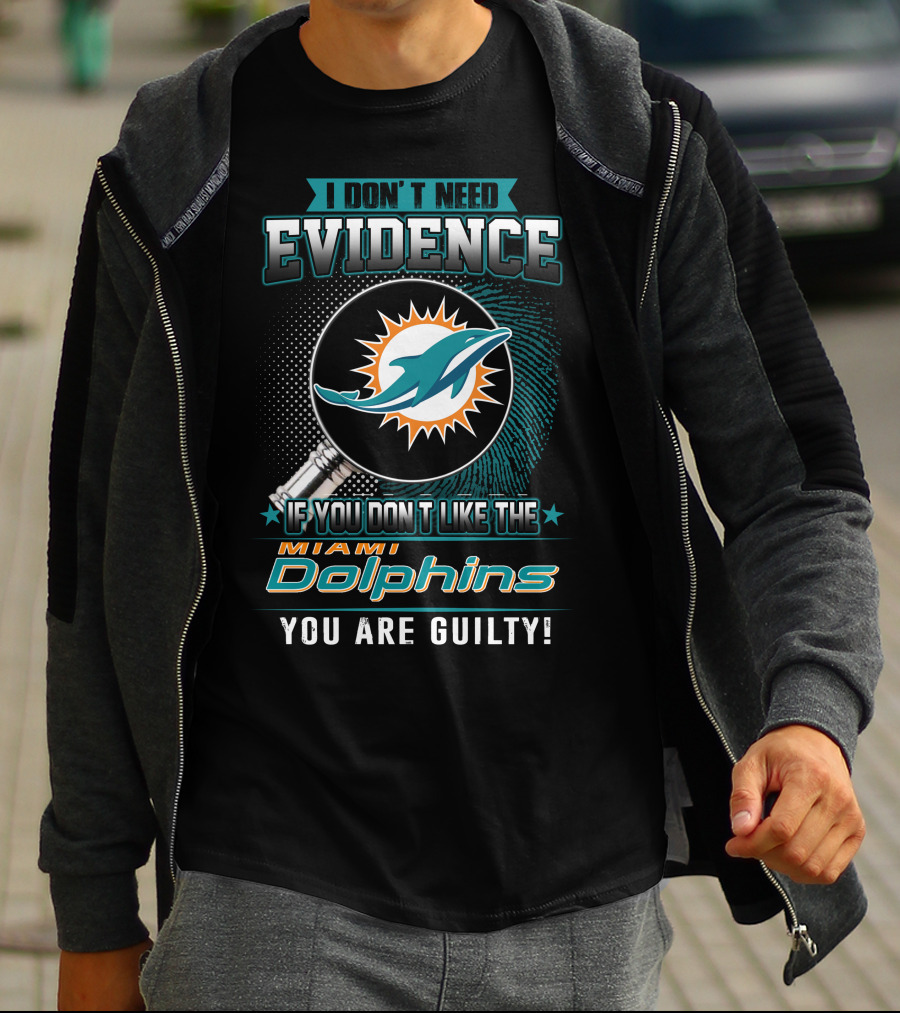 I Don't Need Evidence If You Don't Like The Miami Dolphins You Are Guilty T-Shirt