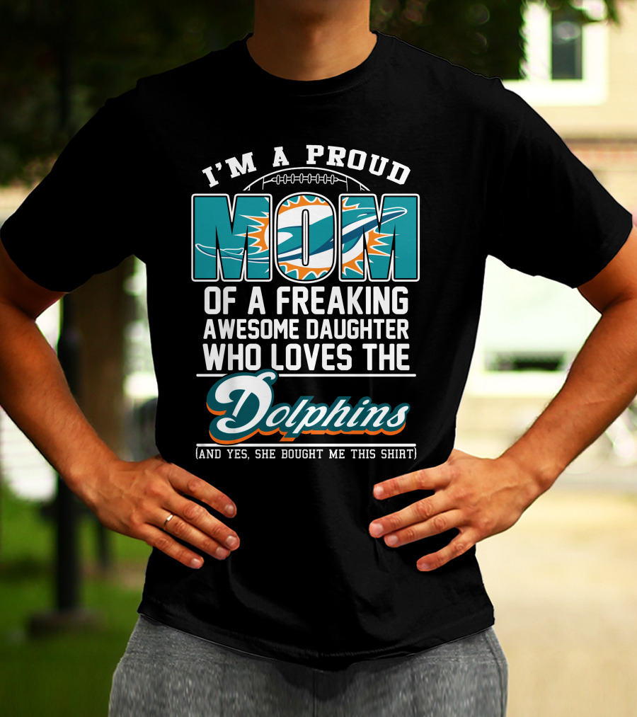 I'm A Proud Mom Of A Freaking Awesome Daughter Who Loves The Dolphins T-Shirt