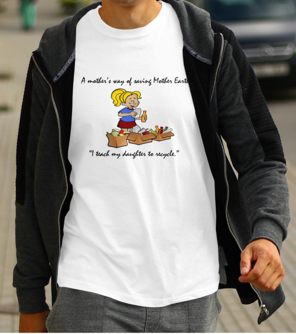 A Mother's Way Of Saving Mother Earth I Teach My Daughter To Recycle T-Shirt