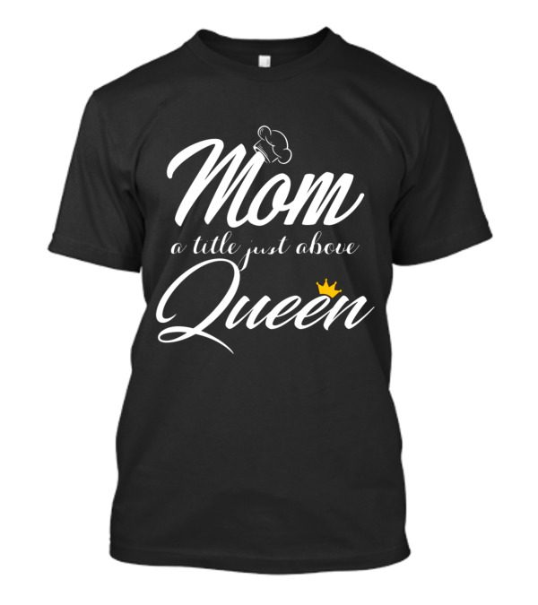 Mom A Title Just Above Queen With Chef Hat And Yellow Crown Elements T-Shirt