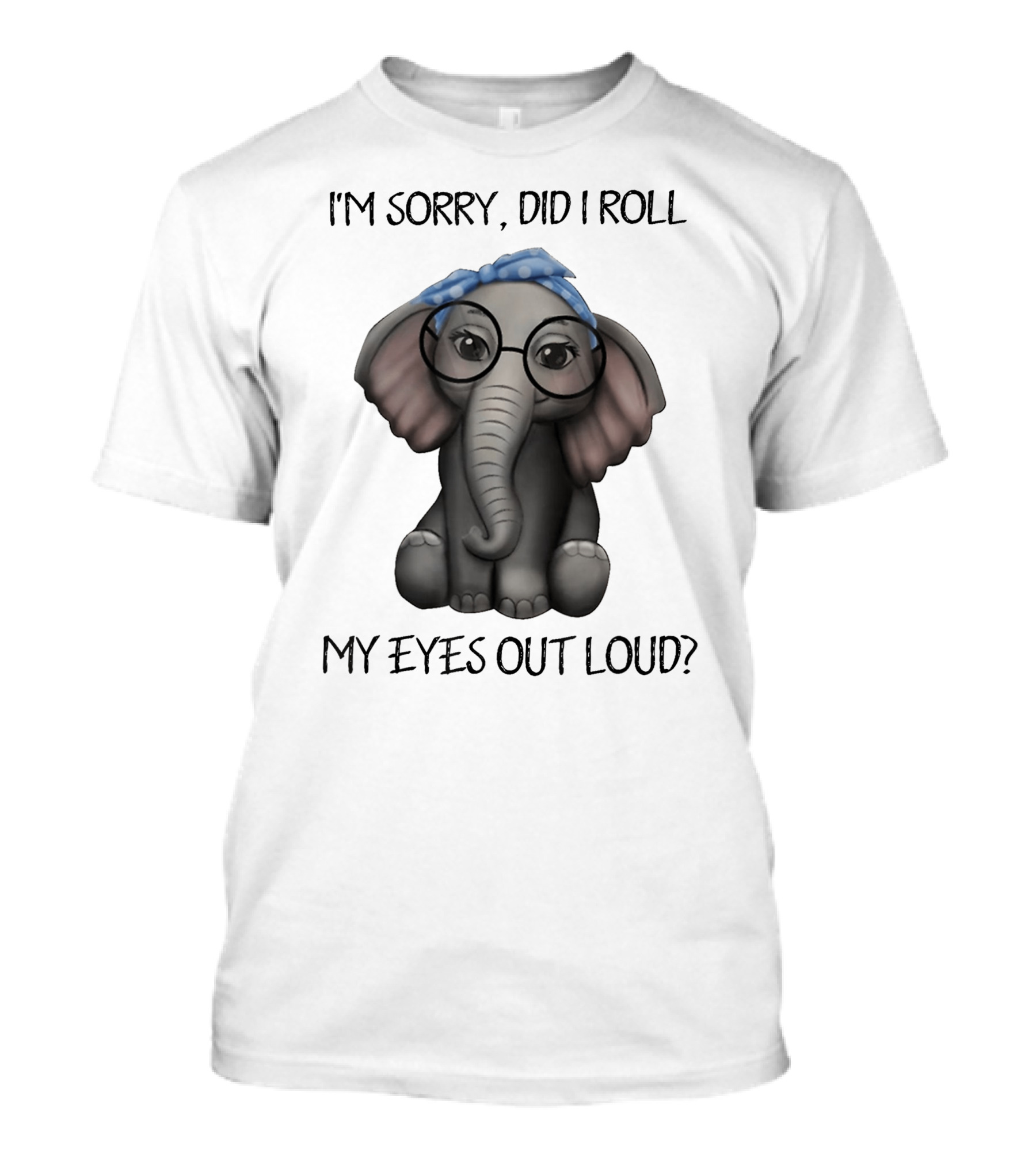 I'm Sorry Did I Roll My Eyes Out Loud Funny Glasses Elephant With Blue Bandana T-Shirt
