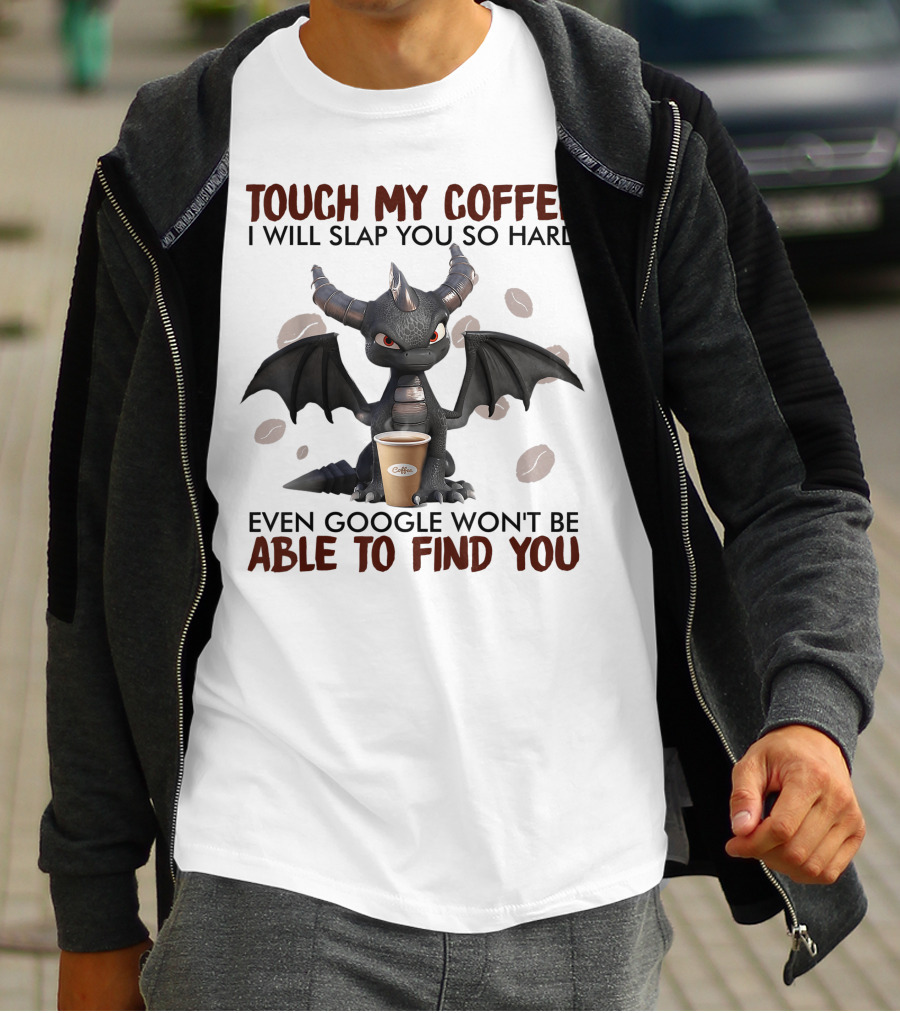 Touch My Coffee I Will Slap You So Hard Dragon Even Google Won't Be Able To Find You Coffee Lovers T-Shirt