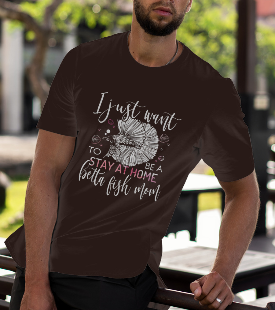 I Just Want To Be A Stay At Home Betta Fish Mom T-Shirt