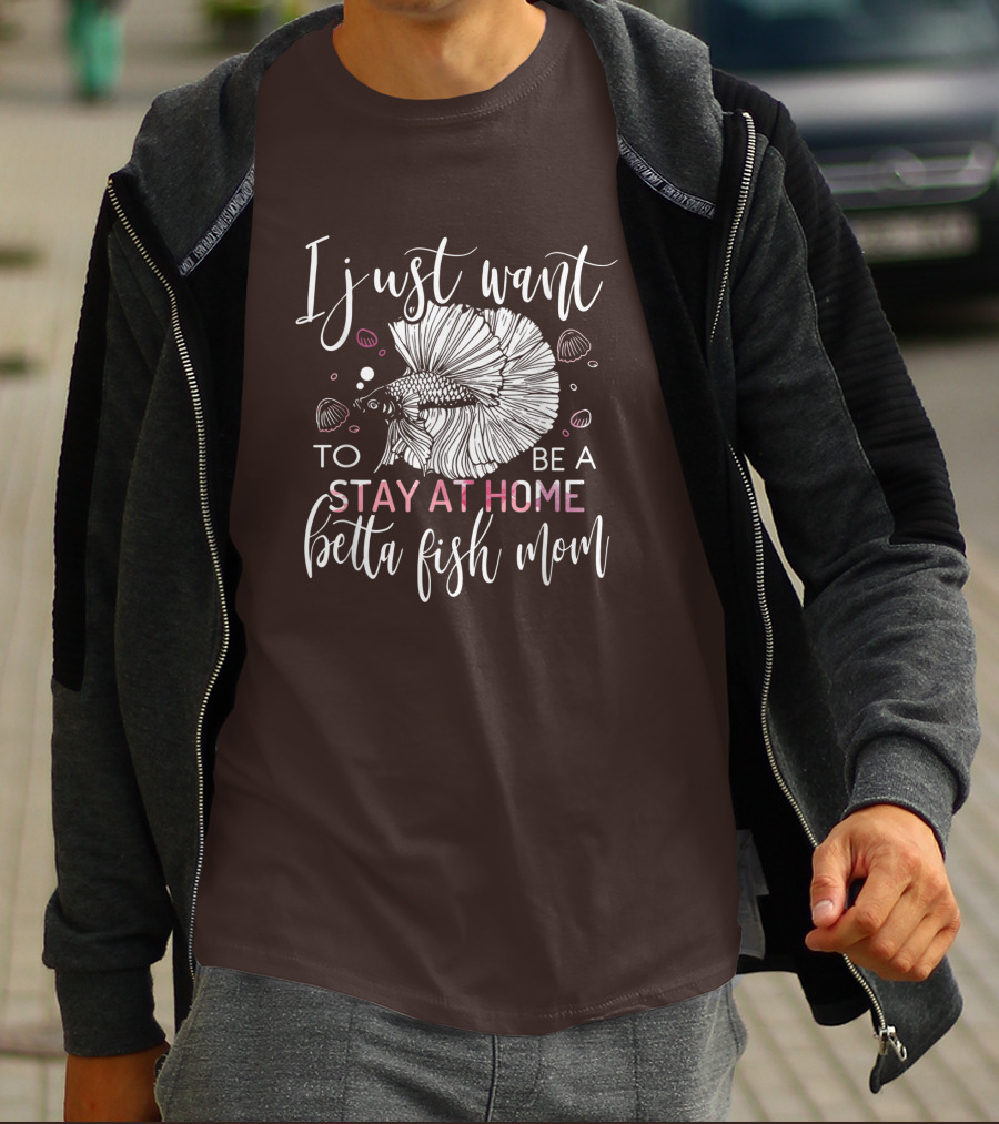 I Just Want To Be A Stay At Home Betta Fish Mom T-Shirt