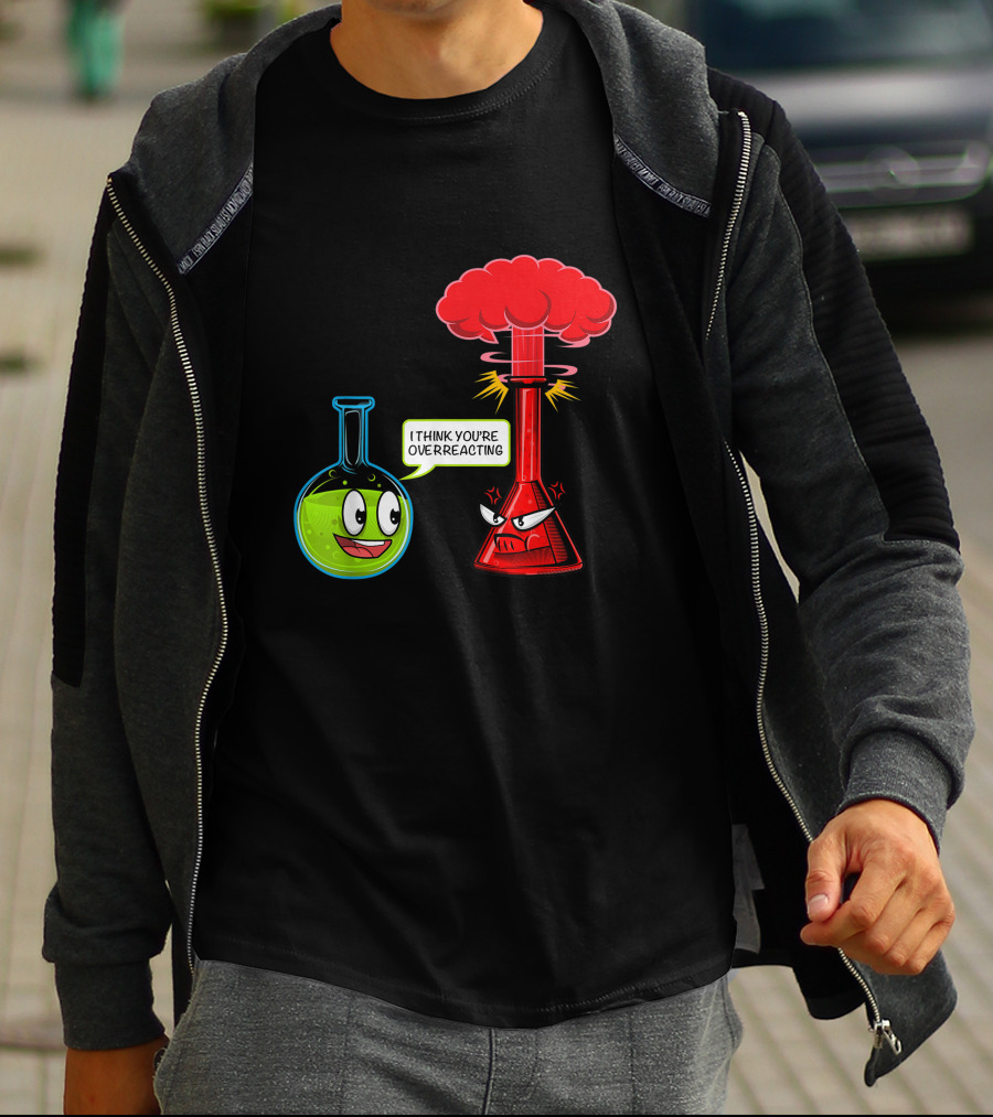 I Think You're Overreacting Chemical Reaction Chemistry Science T-Shirt