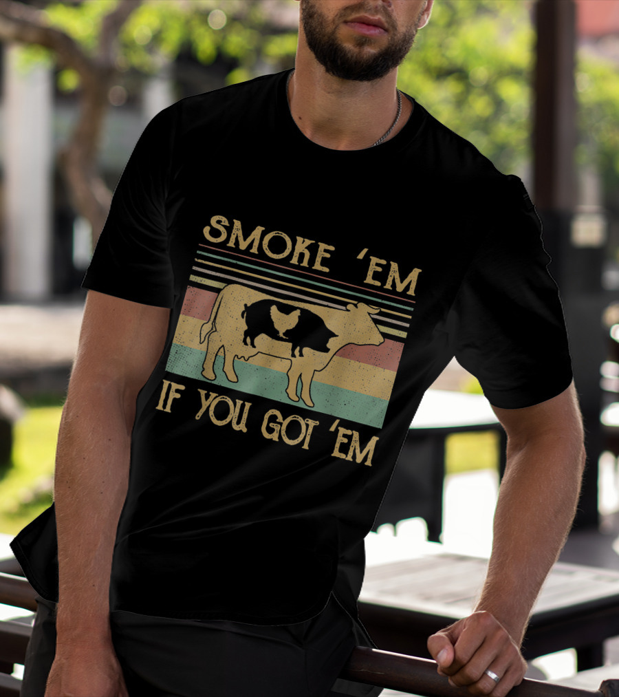 SMOKE 'EM IF YOU GOT 'EM COW CHICKEN PIG FARMER T-Shirt