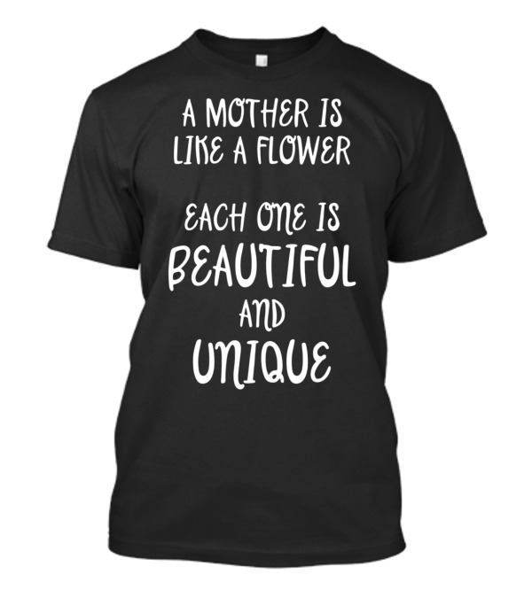 A Mother Is Like A Flower Each One Is Beautiful And Unique T-Shirt