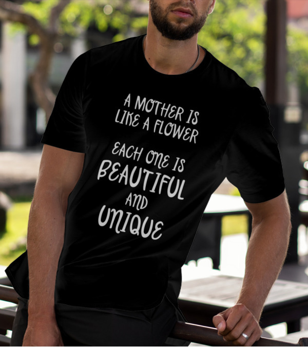 A Mother Is Like A Flower Each One Is Beautiful And Unique T-Shirt