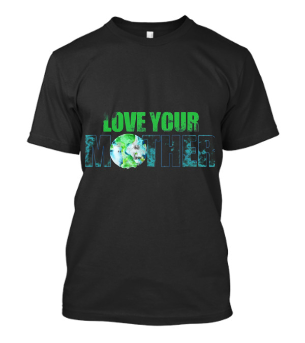Love Your Mother Earth Day Best Design Sustainable Planet Message T-Shirt