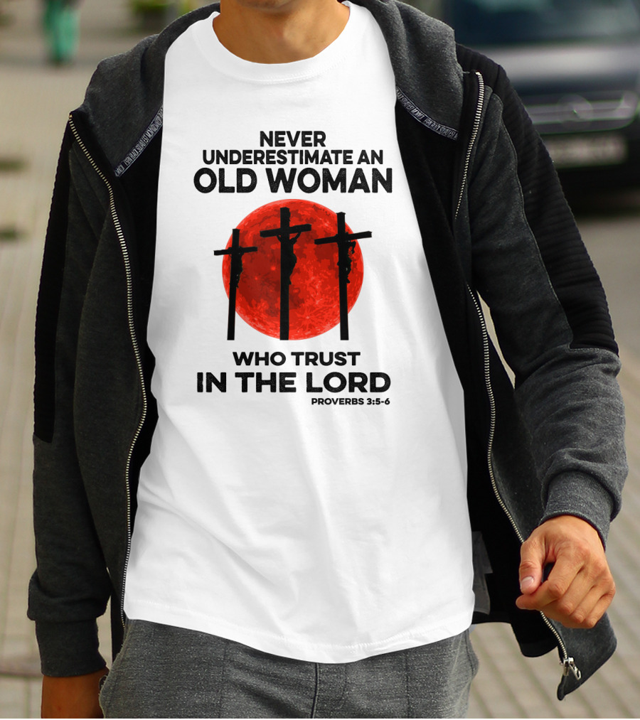 Never Underestimate An Old Woman Who Trust IN The Lord Proverbs 3:5-6 T-Shirt