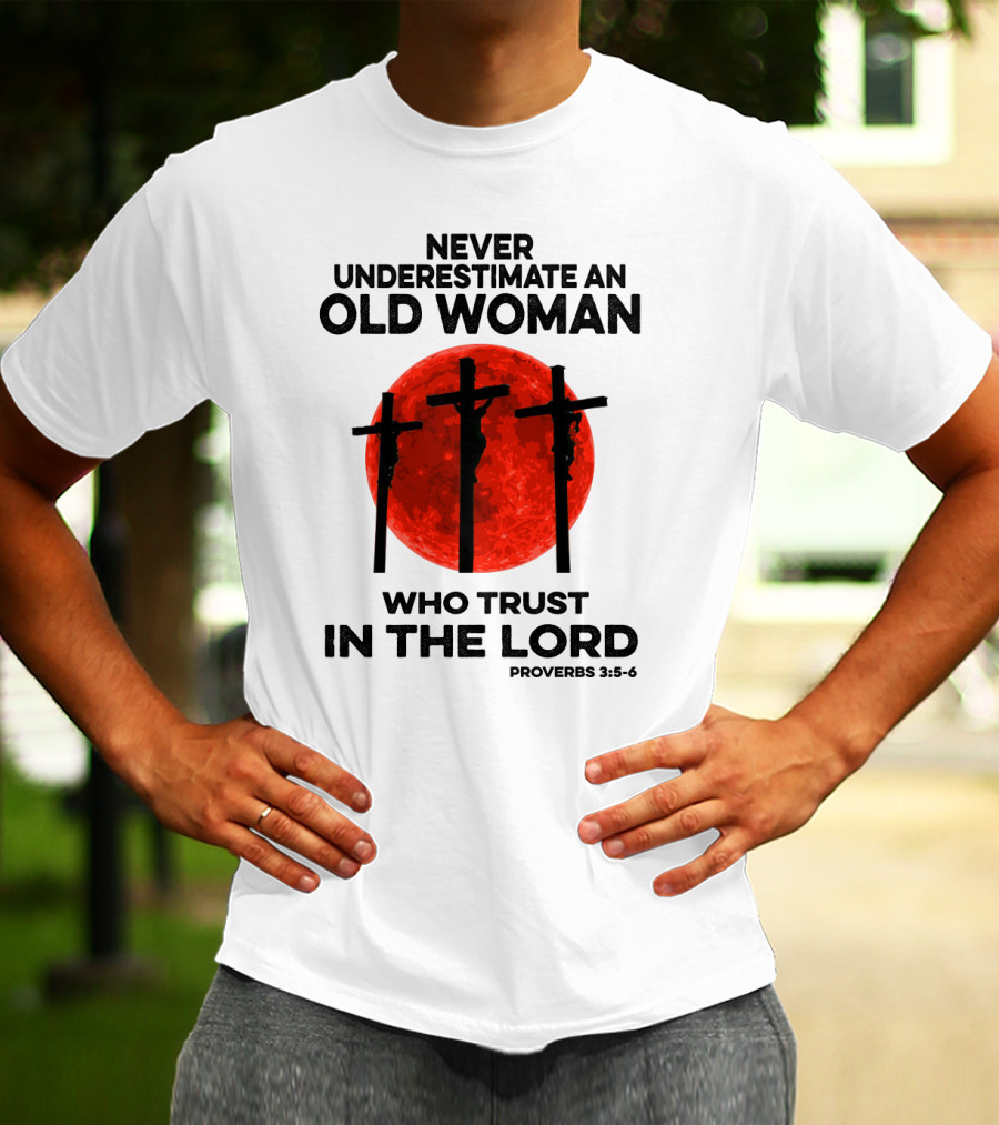 Never Underestimate An Old Woman Who Trust IN The Lord Proverbs 3:5-6 T-Shirt