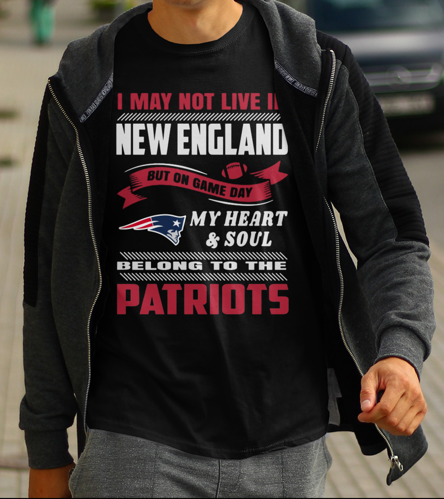 I May Not Live In New England But On Game Day My Heart & Soul Belong To The Patriots T-Shirt