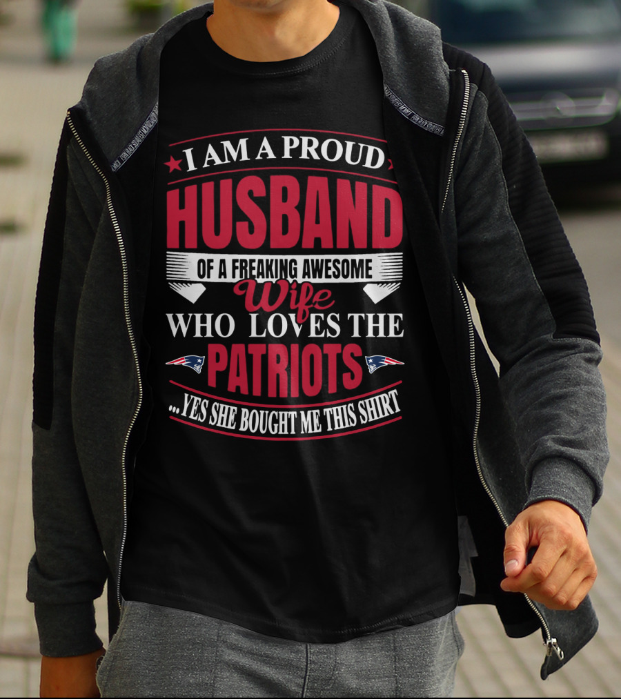 I Am A Proud Husband Of A Freaking Awesome Wife Who Loves The New England Patriots Yes She Bought Me This T-Shirt