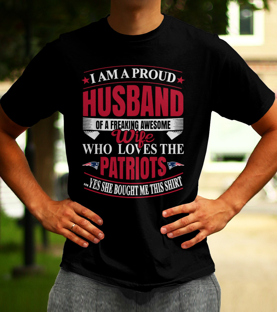 I Am A Proud Husband Of A Freaking Awesome Wife Who Loves The New England Patriots Yes She Bought Me This T-Shirt