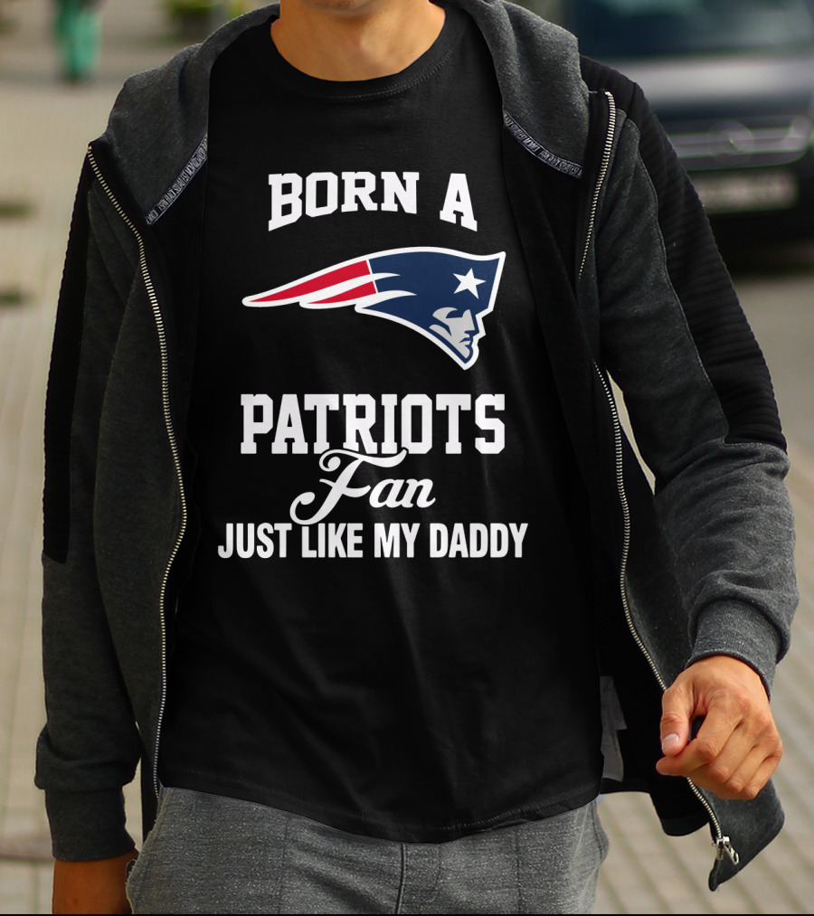 Born A New England Patriots Fan Just Like My Daddy T-Shirt