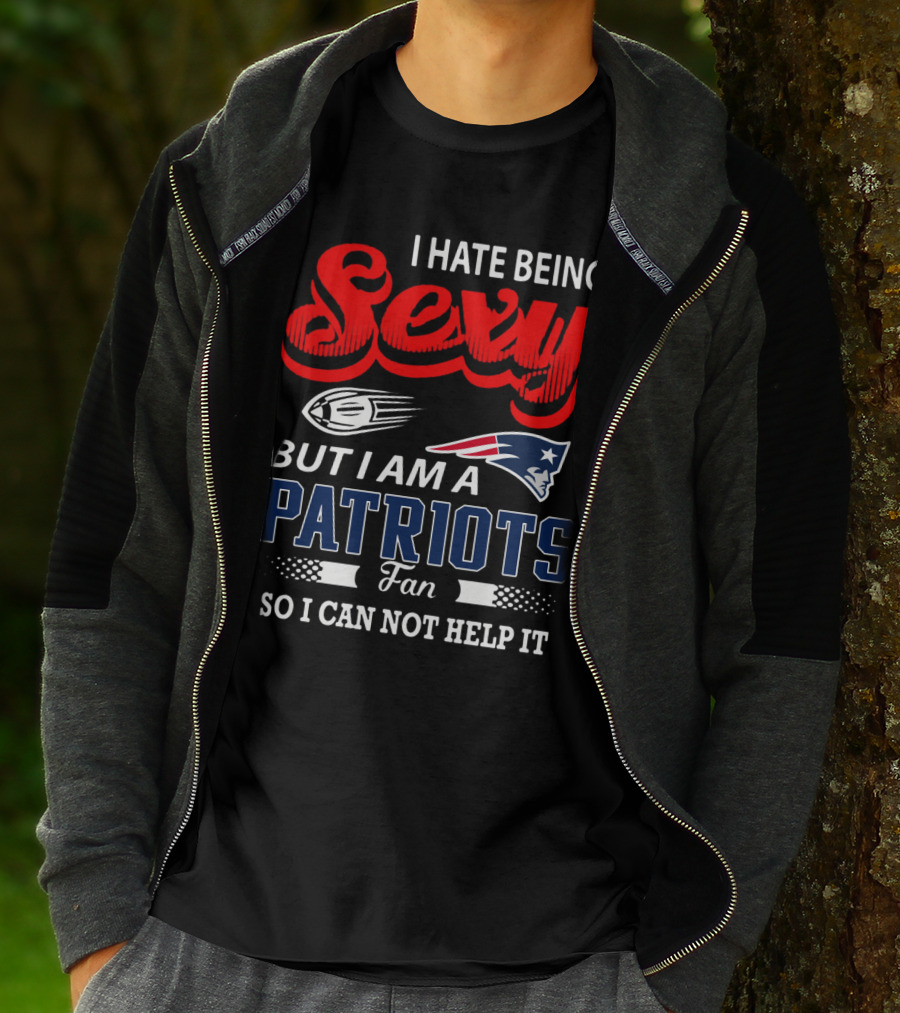 I Hate Being Sexy But I Am A New England Patriots Fan So I Can Not Help It T-Shirt