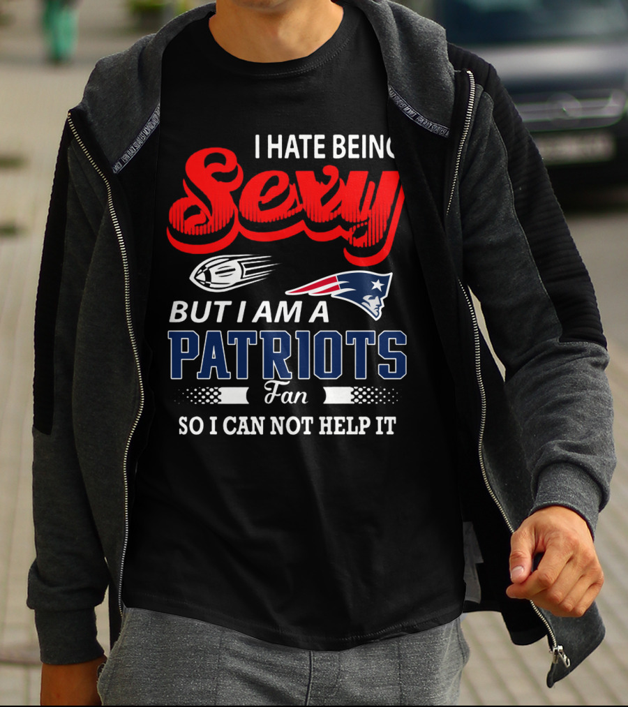 I Hate Being Sexy But I Am A New England Patriots Fan So I Can Not Help It T-Shirt