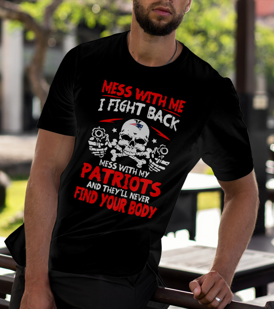 Mess With Me I Fight Back Mess With My New England Patriots They'll Never Find Your Body T-Shirt