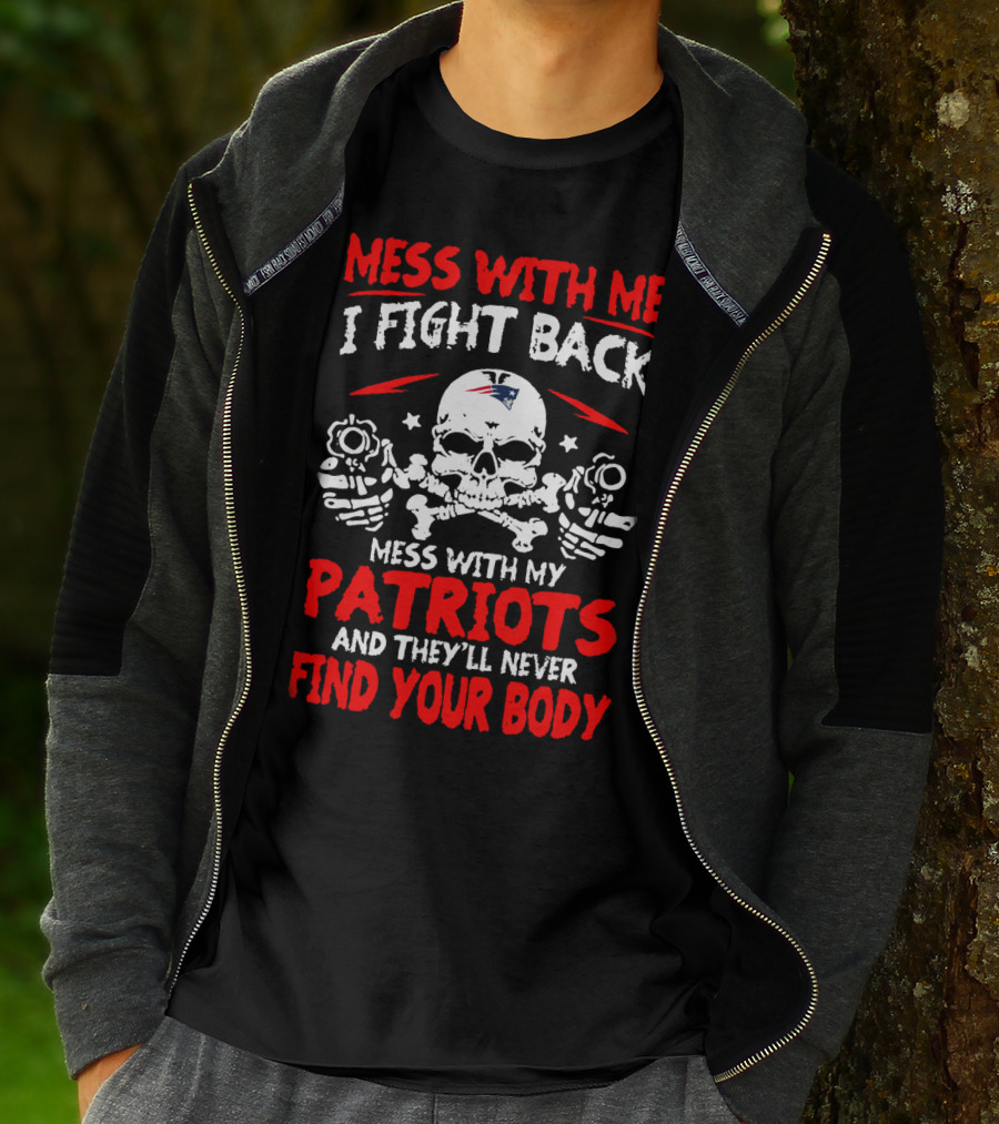 Mess With Me I Fight Back Mess With My New England Patriots They'll Never Find Your Body T-Shirt