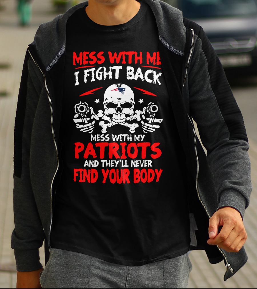 Mess With Me I Fight Back Mess With My New England Patriots They'll Never Find Your Body T-Shirt