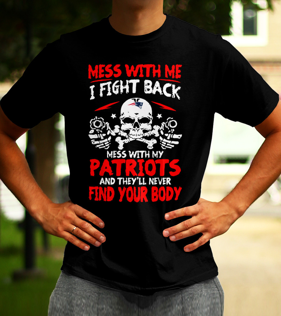 Mess With Me I Fight Back Mess With My New England Patriots They'll Never Find Your Body T-Shirt