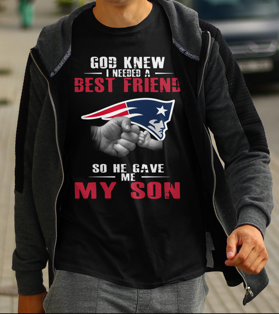 God Knew I Needed A Best Friend New England Patriots So He Gave Me My Son T-Shirt