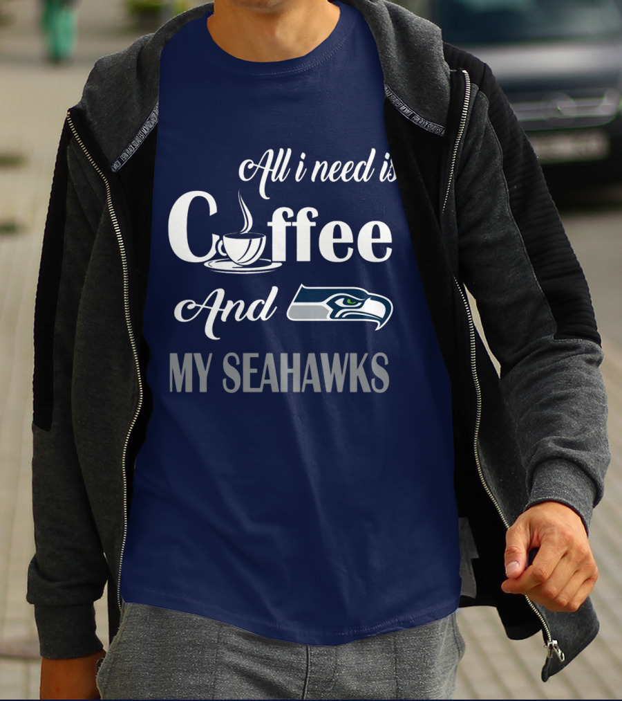 All I Need Is Coffee And My Seahawks T-Shirt