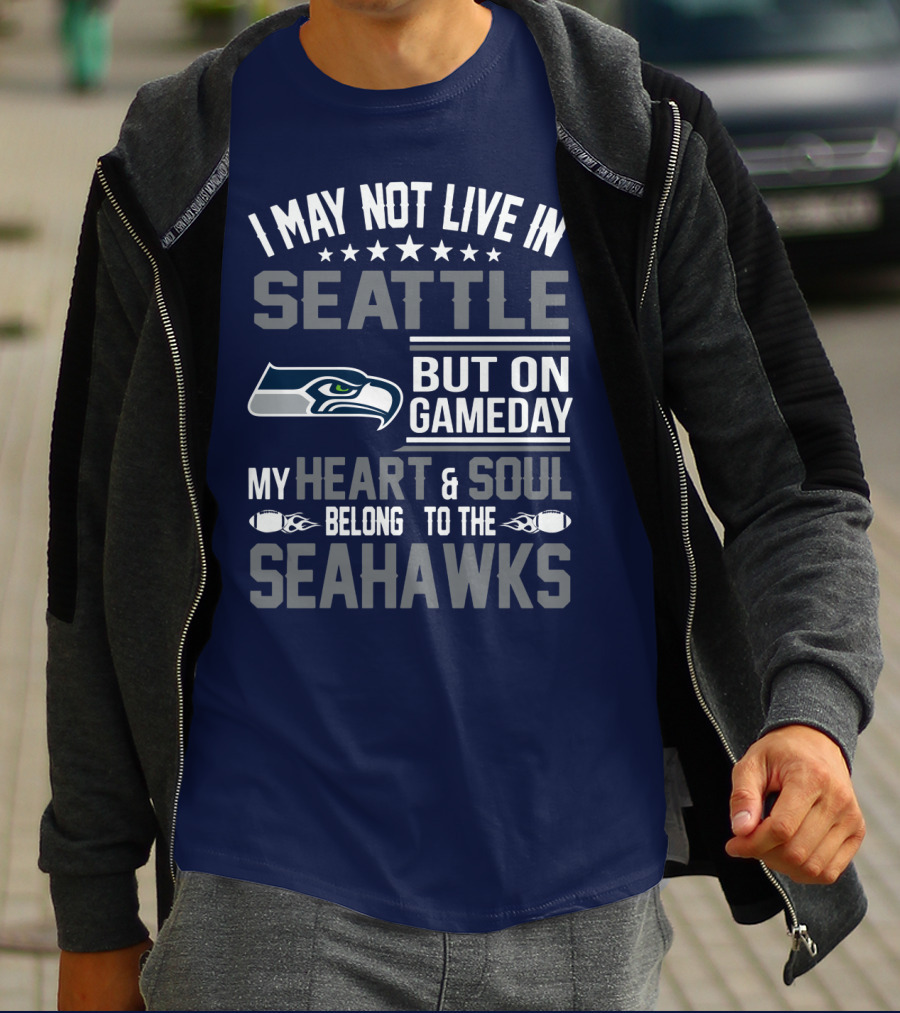 I May Not Live In Seattle But On Gameday My Heart & Soul Belong To The Seahawks T-Shirt