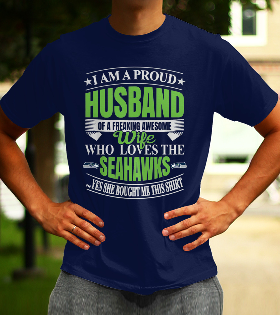 I Am A Proud Husband Of A Freaking Awesome Wife Who Loves The Seahawks Yes She Bought Me This T-Shirt