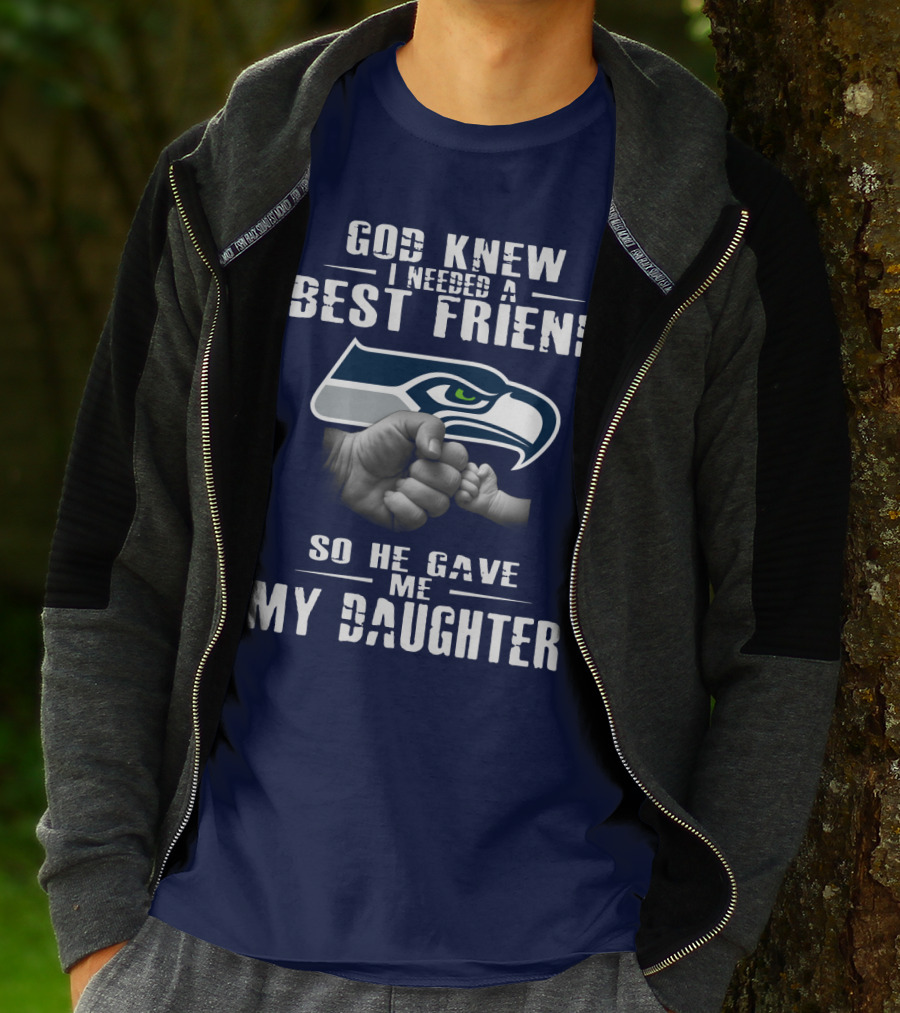 Seattle Seahawks God Knew I Needed A Best Friend So He Gave Me My Daughter T-Shirt
