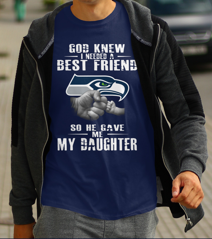 Seattle Seahawks God Knew I Needed A Best Friend So He Gave Me My Daughter T-Shirt