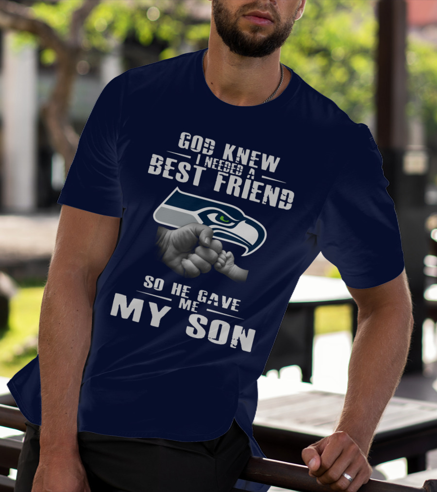God Knew I Needed A Best Friend So He Gave Me My Son Seattle Seahawks T-Shirt
