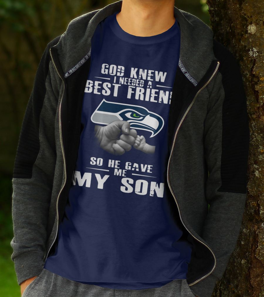God Knew I Needed A Best Friend So He Gave Me My Son Seattle Seahawks T-Shirt
