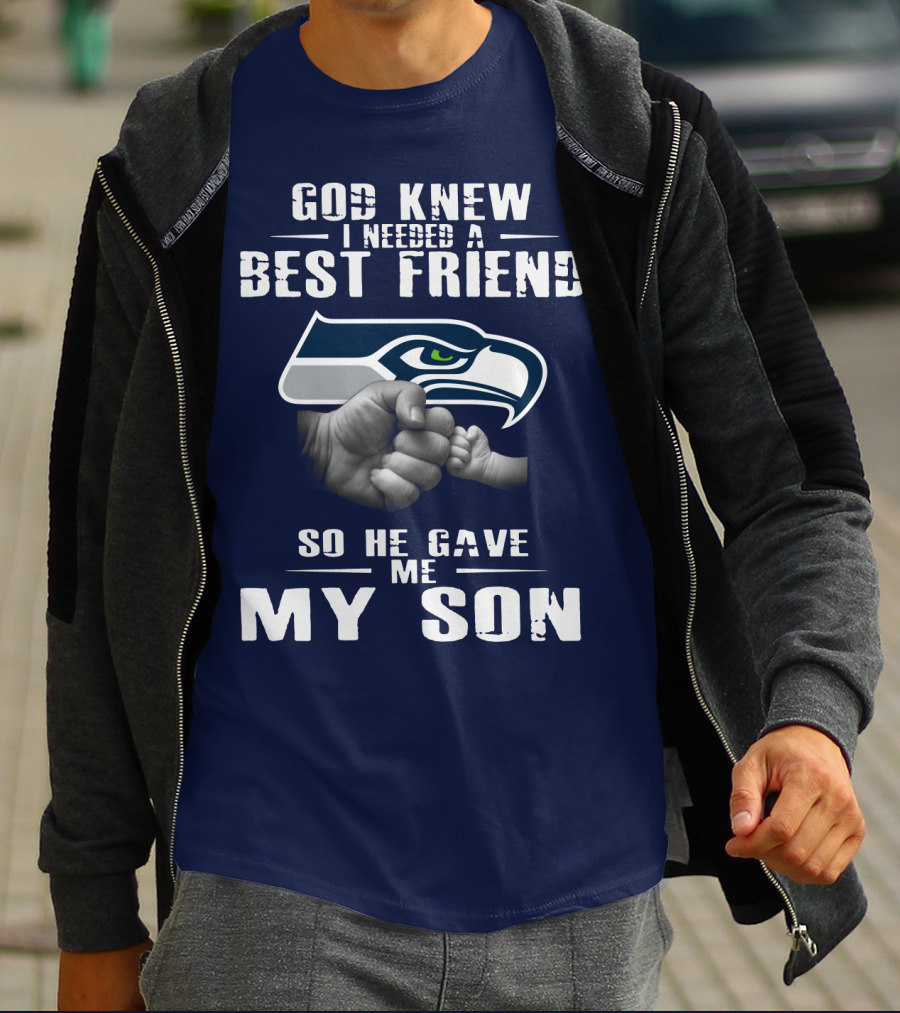 God Knew I Needed A Best Friend So He Gave Me My Son Seattle Seahawks T-Shirt