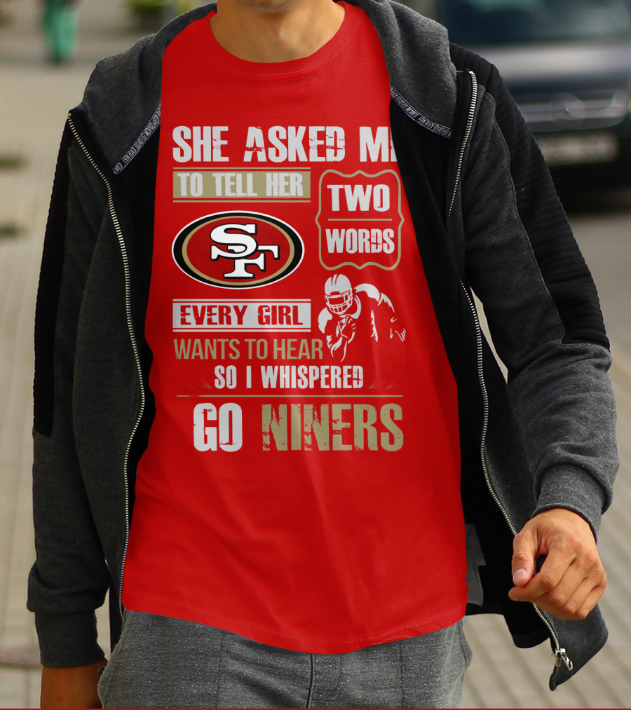 She Asked Me To Tell Her Two Words Every Girl Wants To Hear So I Whispered Go Niners San Francisco 49ers T-Shirt
